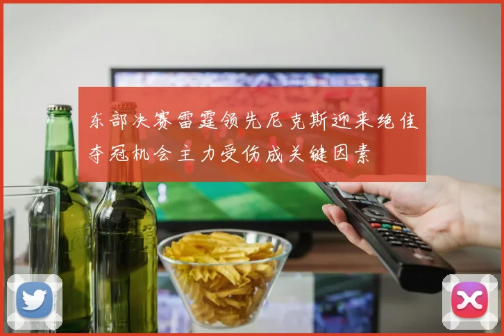 东部决赛雷霆领先尼克斯迎来绝佳夺冠机会主力受伤成关键因素